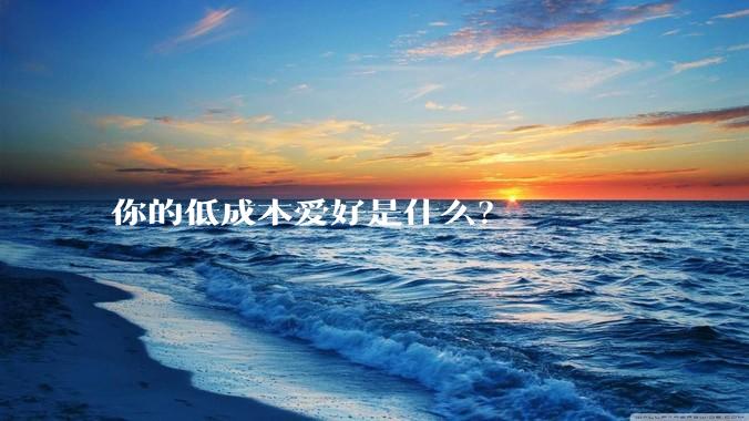 你的低成本爱好是什么？